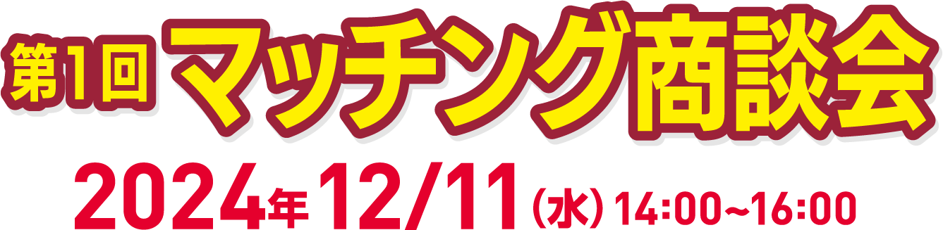 第1回マッチング商談会　2024年12月11日（水）14:00～16:00